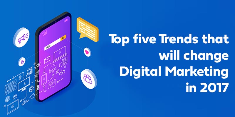Top five Trends that will change Digital Marketing in 2017